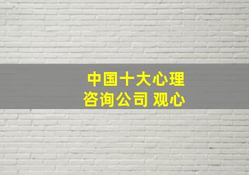 中国十大心理咨询公司 观心